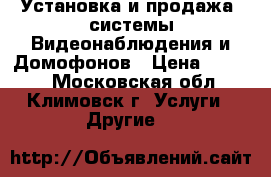 Установка и продажа  системы Видеонаблюдения и Домофонов › Цена ­ 1 500 - Московская обл., Климовск г. Услуги » Другие   